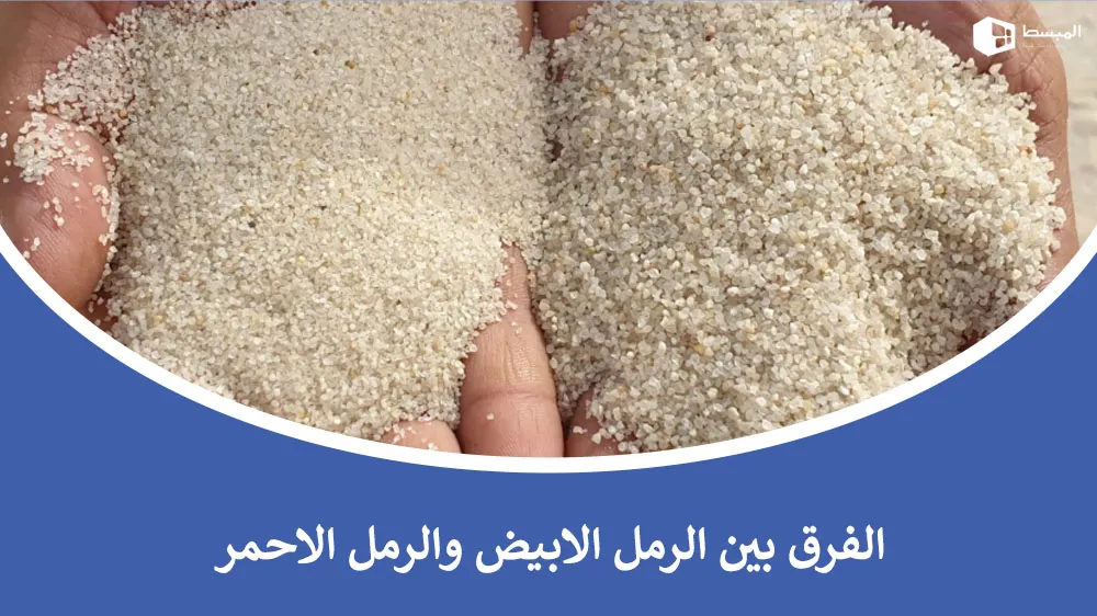 الفرق بين الرمل الأبيض والرمل الأحمر​ وكيفية اختيار الأنسب للمشاريع