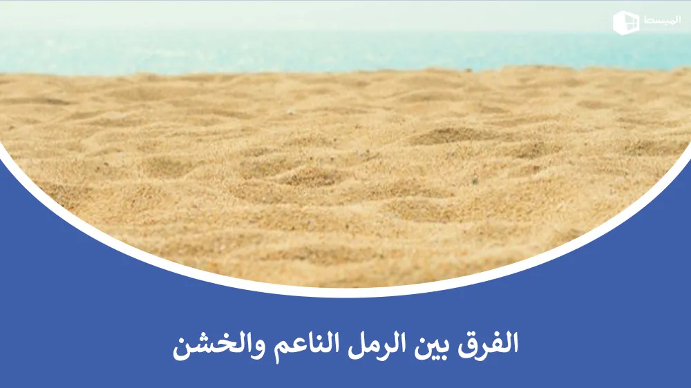 الفرق بين الرمل الناعم والخشن وأهميتهما في البناء