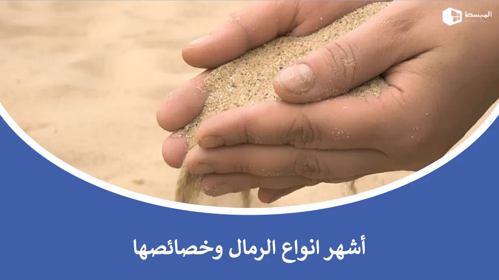 تعرف على أشهر أنواع الرمال وخصائصها واستخداماتها