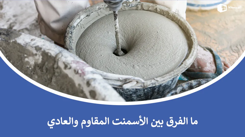 ما الفرق بين الاسمنت المقاوم والعادي وأفضلية الاستخدام في المشاريع