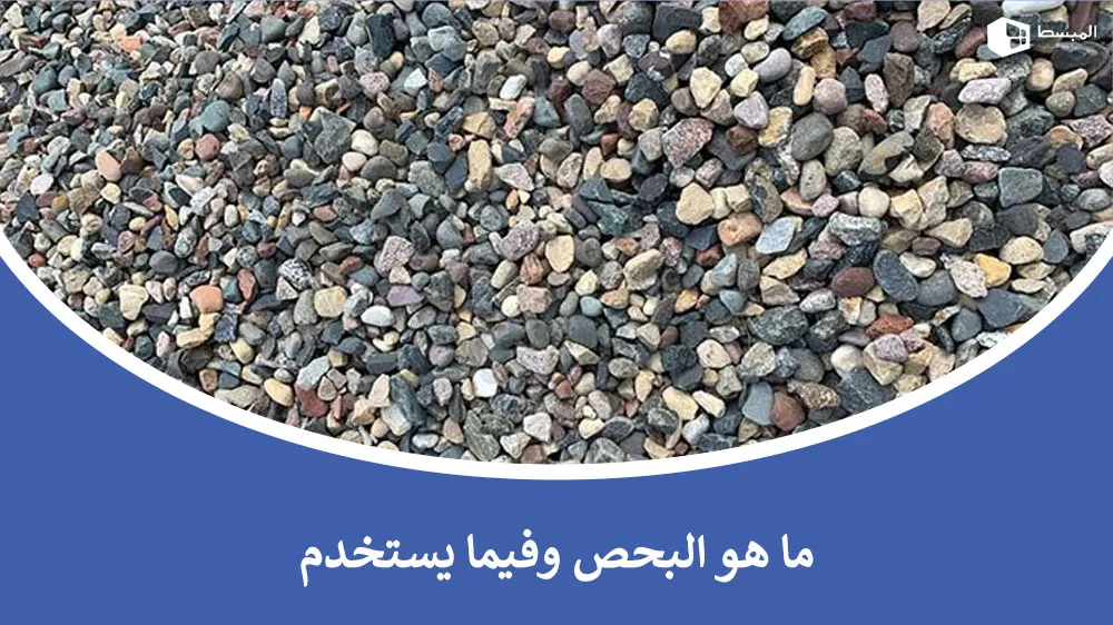 ما هو البحص وفيمَ يستخدم وما أهميته في البناء؟